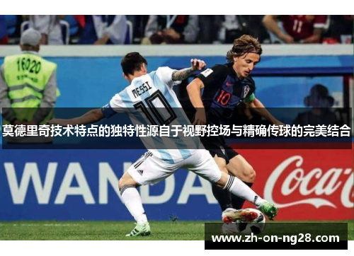 莫德里奇技术特点的独特性源自于视野控场与精确传球的完美结合 莫德里奇技术特点的独特性源自于视野控场与精确传球的完美结合