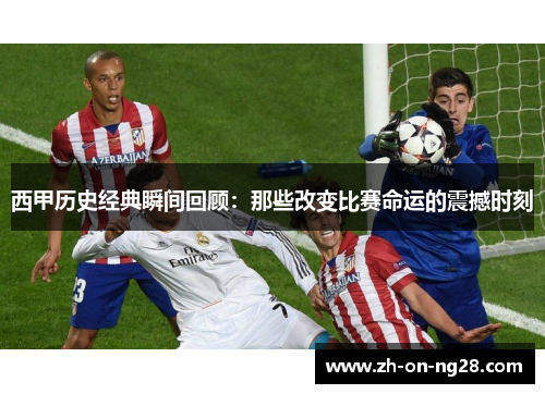 西甲历史经典瞬间回顾:那些改变比赛命运的震撼时刻 西甲历史经典瞬间回顾:那些改变比赛命运的震撼时刻