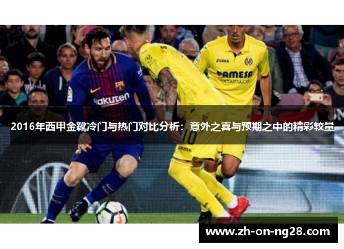 2016年西甲金靴冷门与热门对比分析:意外之喜与预期之中的精彩较量 2016年西甲金靴冷门与热门对比分析:意外之喜与预期之中的精彩较量
