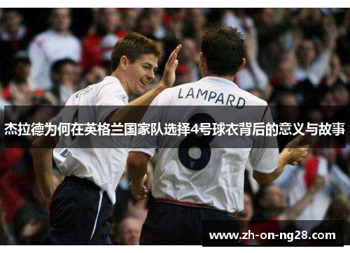 杰拉德为何在英格兰国家队选择4号球衣背后的意义与故事 杰拉德为何在英格兰国家队选择4号球衣背后的意义与故事