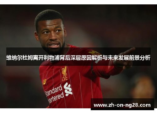 维纳尔杜姆离开利物浦背后深层原因解析与未来发展前景分析 维纳尔杜姆离开利物浦背后深层原因解析与未来发展前景分析