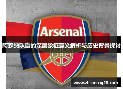 阿森纳队徽的深层象征意义解析与历史背景探讨