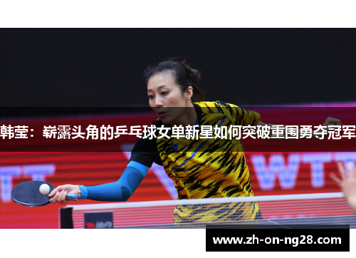 韩莹：崭露头角的乒乓球女单新星如何突破重围勇夺冠军