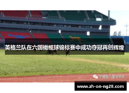 英格兰队在六国橄榄球锦标赛中成功夺冠再创辉煌