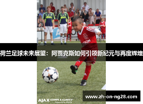 荷兰足球未来展望：阿贾克斯如何引领新纪元与再度辉煌