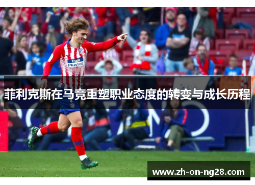 菲利克斯在马竞重塑职业态度的转变与成长历程