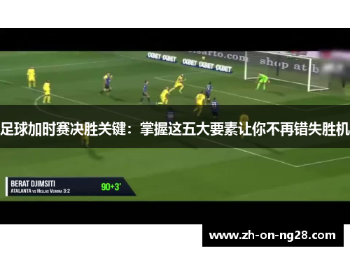 足球加时赛决胜关键：掌握这五大要素让你不再错失胜机