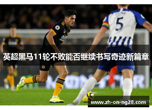 英超黑马11轮不败能否继续书写奇迹新篇章