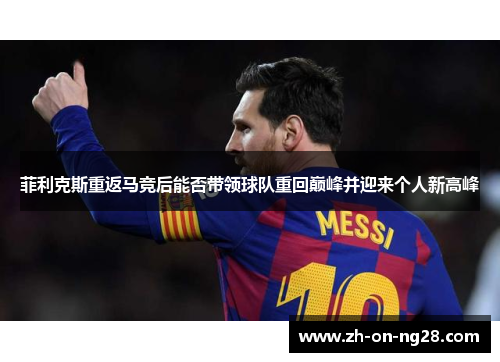 菲利克斯重返马竞后能否带领球队重回巅峰并迎来个人新高峰