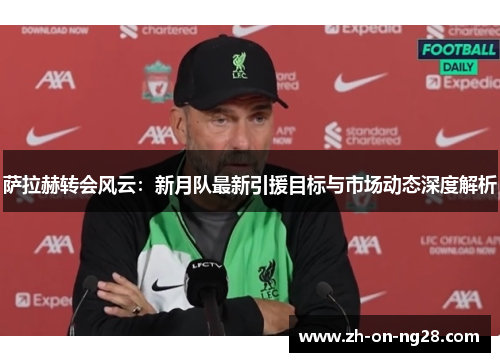 萨拉赫转会风云：新月队最新引援目标与市场动态深度解析