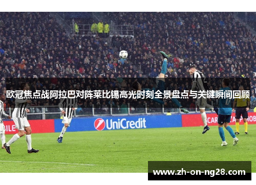 欧冠焦点战阿拉巴对阵莱比锡高光时刻全景盘点与关键瞬间回顾 欧冠焦点战阿拉巴对阵莱比锡高光时刻全景盘点与关键瞬间回顾