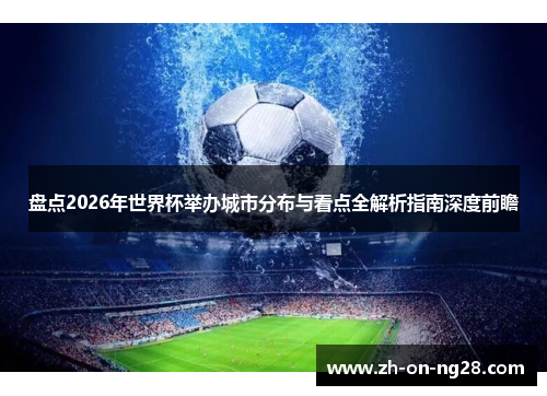 盘点2026年世界杯举办城市分布与看点全解析指南深度前瞻 盘点2026年世界杯举办城市分布与看点全解析指南深度前瞻
