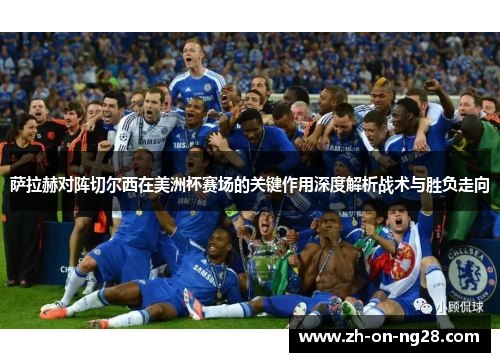 萨拉赫对阵切尔西在美洲杯赛场的关键作用深度解析战术与胜负走向