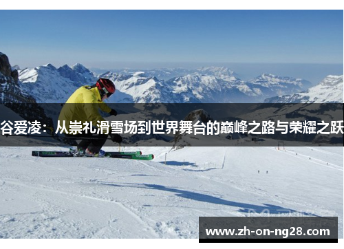 谷爱凌:从崇礼滑雪场到世界舞台的巅峰之路与荣耀之跃 谷爱凌:从崇礼滑雪场到世界舞台的巅峰之路与荣耀之跃