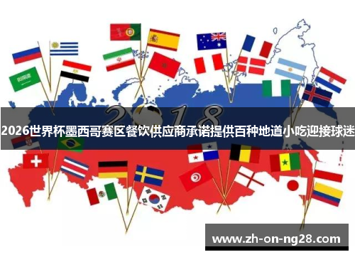 2026世界杯墨西哥赛区餐饮供应商承诺提供百种地道小吃迎接球迷 2026世界杯墨西哥赛区餐饮供应商承诺提供百种地道小吃迎接球迷