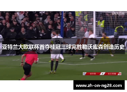 亚特兰大欧联杯首夺桂冠三球完胜勒沃库森创造历史