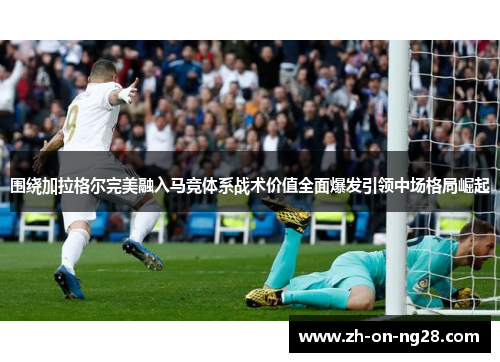 围绕加拉格尔完美融入马竞体系战术价值全面爆发引领中场格局崛起 围绕加拉格尔完美融入马竞体系战术价值全面爆发引领中场格局崛起