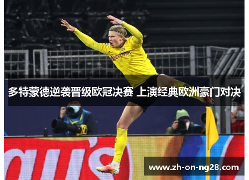 多特蒙德逆袭晋级欧冠决赛 上演经典欧洲豪门对决 多特蒙德逆袭晋级欧冠决赛 上演经典欧洲豪门对决