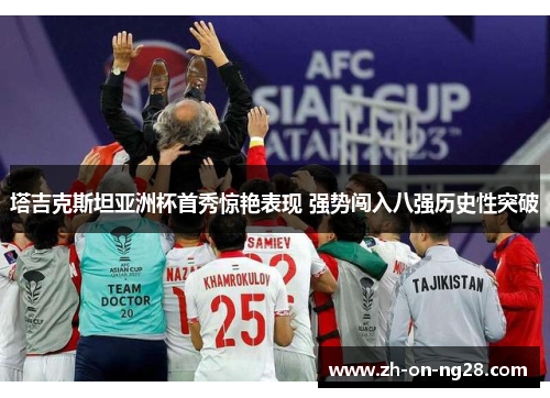 塔吉克斯坦亚洲杯首秀惊艳表现 强势闯入八强历史性突破 塔吉克斯坦亚洲杯首秀惊艳表现 强势闯入八强历史性突破