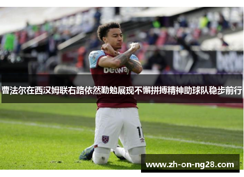曹法尔在西汉姆联右路依然勤勉展现不懈拼搏精神助球队稳步前行