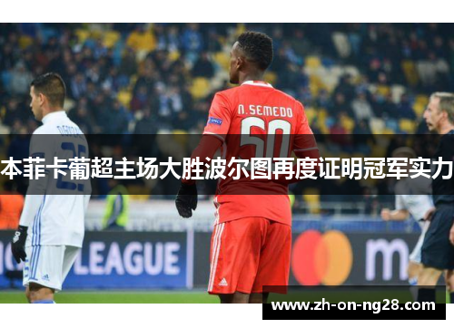 本菲卡葡超主场大胜波尔图再度证明冠军实力