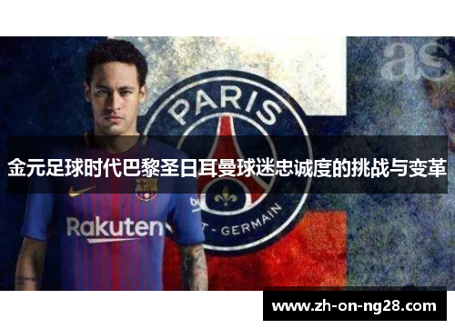 金元足球时代巴黎圣日耳曼球迷忠诚度的挑战与变革
