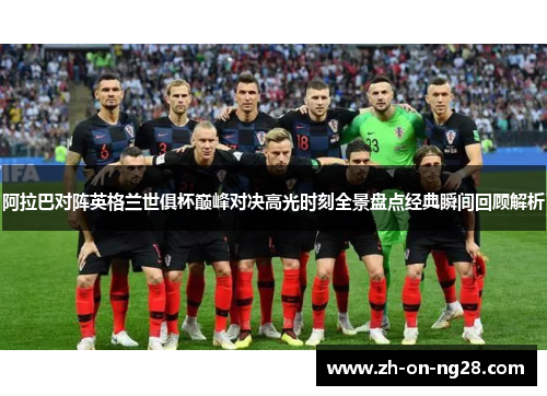 阿拉巴对阵英格兰世俱杯巅峰对决高光时刻全景盘点经典瞬间回顾解析