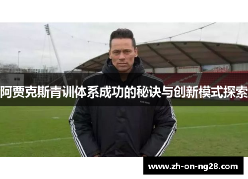 阿贾克斯青训体系成功的秘诀与创新模式探索 阿贾克斯青训体系成功的秘诀与创新模式探索