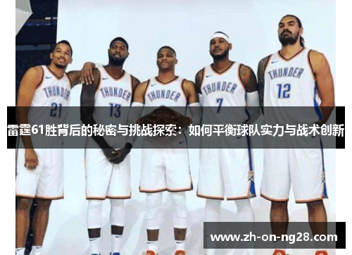 雷霆61胜背后的秘密与挑战探索:如何平衡球队实力与战术创新 雷霆61胜背后的秘密与挑战探索:如何平衡球队实力与战术创新