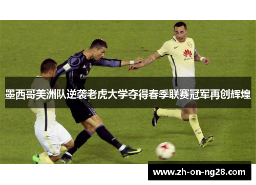 墨西哥美洲队逆袭老虎大学夺得春季联赛冠军再创辉煌 墨西哥美洲队逆袭老虎大学夺得春季联赛冠军再创辉煌