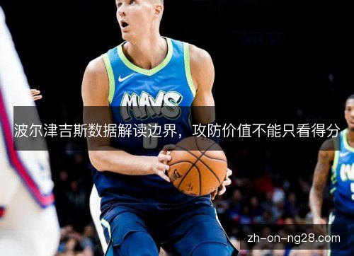 波尔津吉斯数据解读边界,攻防价值不能只看得分 波尔津吉斯数据解读边界,攻防价值不能只看得分